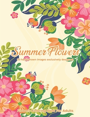 Summer Flowers: Flowers Coloring Book For Adults: 50 hand-drawn images exclusively designed