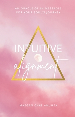 Intuitive Alignment: An Oracle Of 64 Messages For Your Soul's Journey