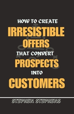 How to Create Irresistible Offers That Convert Prospects Into Customers