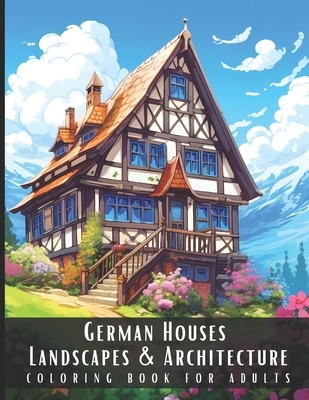 German Houses Landscapes & Architecture Coloring Book for Adults: Beautiful Nature Landscapes Sceneries and Foreign Buildings Coloring Book for Adults