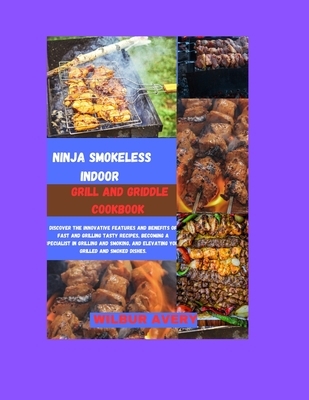 Ninja Smokeless Indoor Grill & Griddle Cookbook: Discover the innovative features and benefits of fast and grilling tasty recipes, becoming a speciali