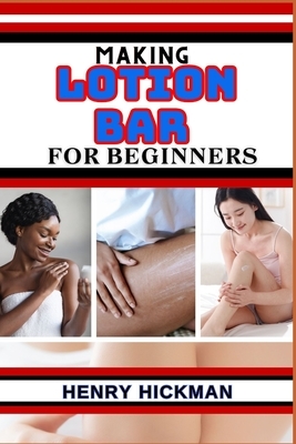 Making Lotion Bar for Beginners: Practical Knowledge Guide On Skills, Techniques And Pattern To Understand, Master & Explore The Process Of Lotion Bar