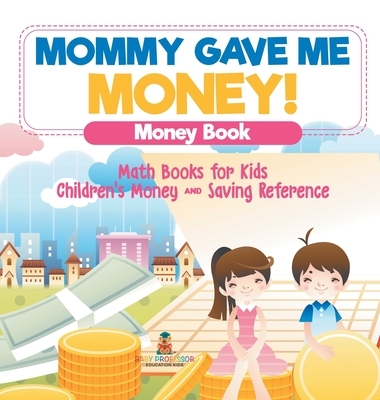 Mommy Gave Me Money! Money Book - Math Books for Kids | Children's Money and Saving Reference