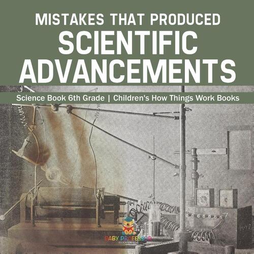 Mistakes that Produced Scientific Advancements - Science Book 6th Grade | Children's How Things Work Books