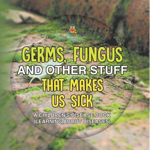 Germs, Fungus and Other Stuff That Makes Us Sick | A Children's Disease Book (Learning about Diseases)