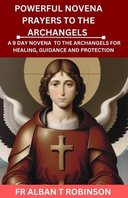 Powerful Novena Prayers to the Archangels: A 9 Day Novena to the Archangels for Healing, Guidance and Protection
