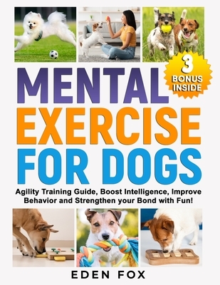 Mental Exercises for Dogs: Agility Training Guide, Boost Intelligence, Improve Behavior and Strengthen Your Bond with Fun!