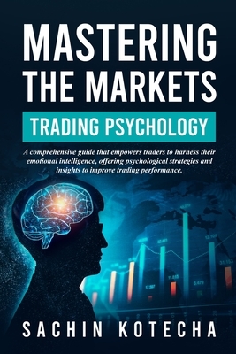 Mastering The Markets: Trading Psychology: A comprehensive guide that empowers traders to harness their emotional intelligence, offering psychological