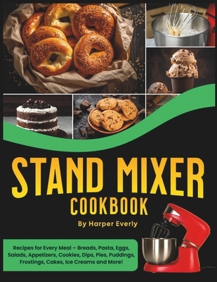 Stand Mixer Cookbook: 125 Recipes for Every Meal - Includes Breads, Pasta, Eggs, Salads, Appetizers, Cookies, Dips, Pies, Puddings, Frosting