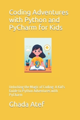 Coding Adventures with Python and PyCharm for Kids: Unlocking the Magic of Coding: A Kid's Guide to Python Adventures with PyCharm