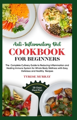 Anti-Inflammatory Diet Cookbook for Beginners: The Complete Culinary Guide to Reducing Inflammation and Healing Immune System for Whole Body Wellness
