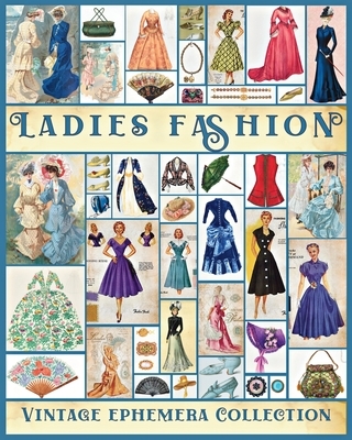 Ladies Fashion Vintage Ephemera Collection: Over 190 Images for Junk Journals, Scrapbooking, Collage Art, Decoupage