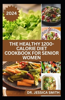 The Healthy 1200-Calorie Diet Cookbook for Senior Women: Delicious and Easy to prepare Low-carb, Weight-loss Recipes to Help Older Women Burn Calories