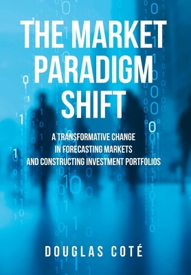 The Market Paradigm Shift: A Transformative Change in Forecasting Financial Markets and Constructing Investment Portfolios