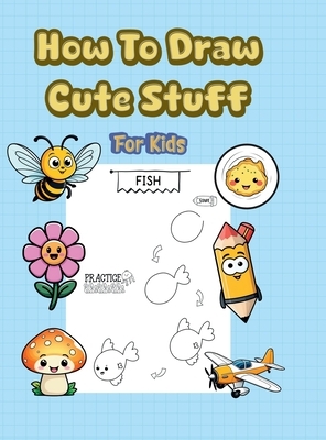 How To Draw Cute Stuff: 101 Simple & Easy Step-by-Step Guide To Draw Everything For Kids (Kawaii World)