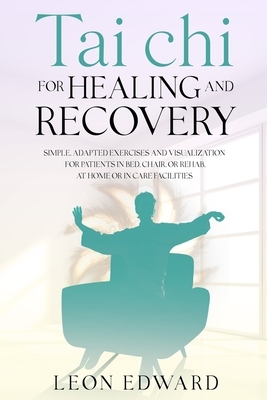 Tai Chi for Healing and Recovery: Simple, Adapted Exercises and Visualization for Patients in Bed, Chair, or Rehab, at Home or in Care Facilities