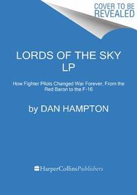 Lords of the Sky: Fighter Pilots and Air Combat, from the Red Baron to the F-16
