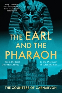 The Earl and the Pharaoh: From the Real Downton Abbey to the Discovery of Tutankhamun