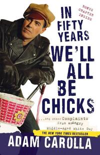 In Fifty Years We'll All Be Chicks: . . . And Other Complaints from an Angry Middle-Aged White Guy