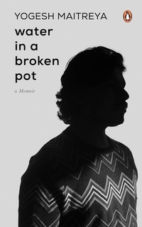 Water in a Broken Pot: A Memoir: A Book about Longing, Loss and Eventually Finding Oneself in the Chaos Which Are Part and Parcel of Caste Society