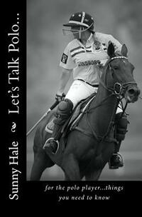 Let's Talk Polo...: For the Polo Player...things you need to know. Written by the most famous and well respected female polo player in the