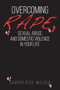 Overcoming Rape, Sexual Abuse, and Domestic Violence In Your Life