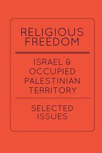 Religious Freedom in Israel and the Occupied Palestinian Territory: Selected Issues: A Report to the United States Commission on International Religio