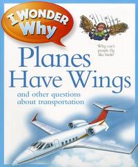 I Wonder Why Planes Have Wings: And Other Questions about Transport