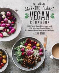 No-Waste Save-The-Planet Vegan Cookbook: 100 Plant-Based Recipes and 100 Kitchen-Tested Tips for Waste-Free Meatless Cooking