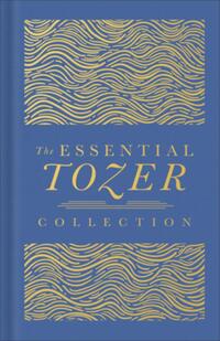 The Essential Tozer Collection: The Pursuit of God, the Purpose of Man, and the Crucified Life