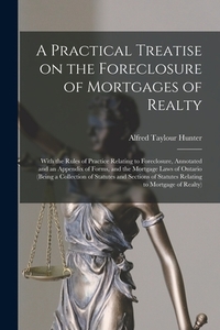 A Practical Treatise on the Foreclosure of Mortgages of Realty [microform]