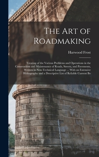 The Art of Roadmaking: Treating of the Various Problems and Operations in the Construction and Maintenance of Roads, Streets, and Pavements,
