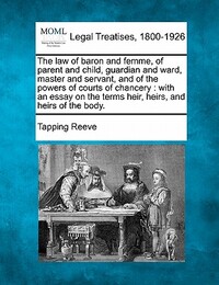 The Law of Baron and Femme, of Parent and Child, Guardian and Ward, Master and Servant, and of the Powers of Courts of Chancery: With an Essay on the