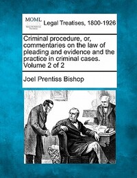 Criminal procedure, or, commentaries on the law of pleading and evidence and the practice in criminal cases. Volume 2 of 2