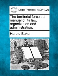 The Territorial Force: A Manual of Its Law, Organization and Administration.