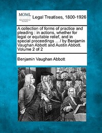 A collection of forms of practice and pleading: in actions, whether for legal or equitable relief, and in special proceedings ... / by Benjamin Vaugha