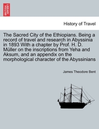 The Sacred City of the Ethiopians. Being a Record of Travel and Research in Abyssinia in 1893 with a Chapter by Prof. H. D. Muller on the Inscriptions from Yeha and Aksum, and an Appendix on the Morphological Character of the Abyssinians