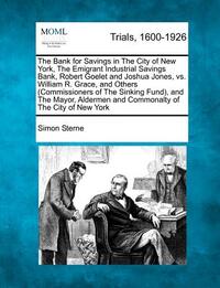 The Bank for Savings in the City of New York, the Emigrant Industrial Savings Bank, Robert Goelet and Joshua Jones, vs. William R. Grace, and Others (