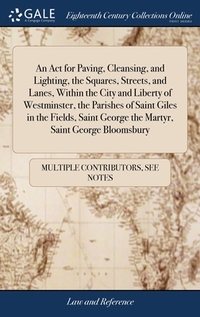 An Act for Paving, Cleansing, and Lighting, the Squares, Streets, and Lanes, Within the City and Liberty of Westminster, the Parishes of Saint Giles in the Fields, Saint George the Martyr, Saint George Bloomsbury