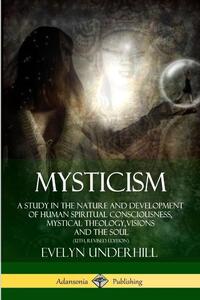Mysticism: A Study in the Nature and Development of Human Spiritual Consciousness, Mystical Theology, Visions and the Soul (12th, Revised Edition)