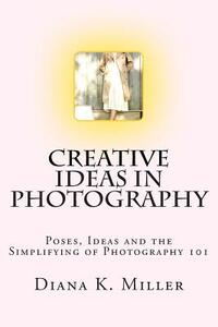 Creative Ideas in Photography: Poses, Ideas and the Simplifying of Photography 101