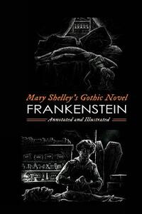 Frankenstein; or, the Modern Prometheus (the 1818 Text): An Annotated & Illustrated Novel