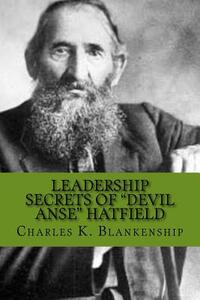 Leadership Secrets of "Devil Anse" Hatfield: 12 Rules for Life, Horse-trading and Leading Folks