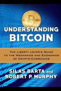 Understanding Bitcoin: The Liberty Lover's Guide to the Mechanics & Economics of Crypto-Currencies