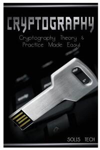 Cryptography: Cryptography Theory & Practice Made Easy!