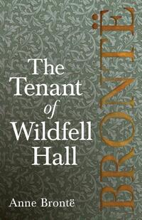 The Tenant of Wildfell Hall; Including Introductory Essays by Virginia Woolf, Charlotte Bronte and Clement K. Shorter