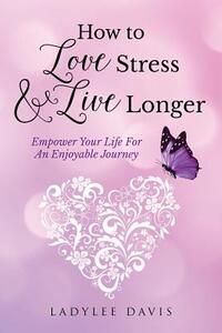 How To Love Stress & Live Longer: Empower Your Life For An Enjoyable Journey