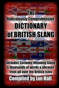 The Ridiculously Comprehensive Dictionary of British Slang: Includes Cockney Rhyming Slang