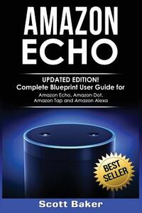 Amazon Echo: Updated Edition! Complete Blueprint User Guide for Amazon Echo, Amazon Dot, Amazon Tap and Amazon Alexa