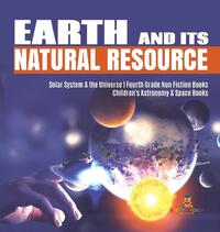 Earth and Its Natural Resource Solar System & the Universe Fourth Grade Non Fiction Books Children's Astronomy & Space Books